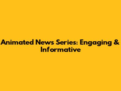 Animated News Series: Engaging & Informative