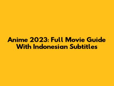 Anime 2023: Full Movie Guide With Indonesian Subtitles