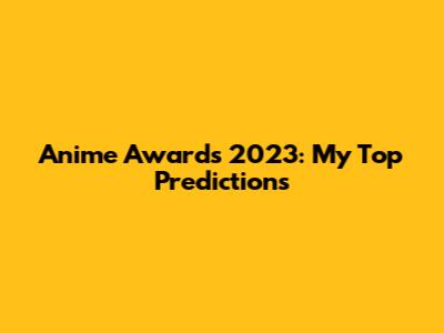 Anime Awards 2023: My Top Predictions