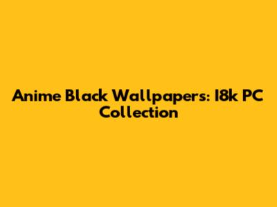 Anime Black Wallpapers: I8k PC Collection