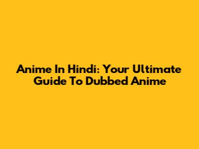 Anime In Hindi: Your Ultimate Guide To Dubbed Anime