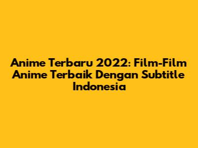Anime Terbaru 2022: Film-Film Anime Terbaik Dengan Subtitle Indonesia