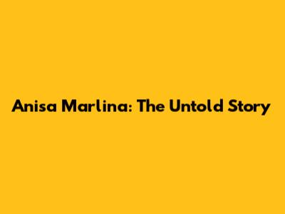 Anisa Marlina: The Untold Story