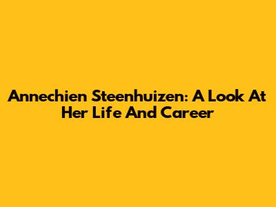 Annechien Steenhuizen: A Look At Her Life And Career