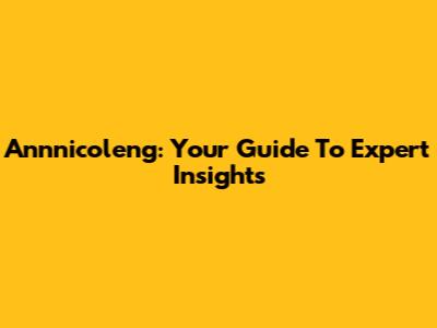 Annnicoleng: Your Guide To Expert Insights