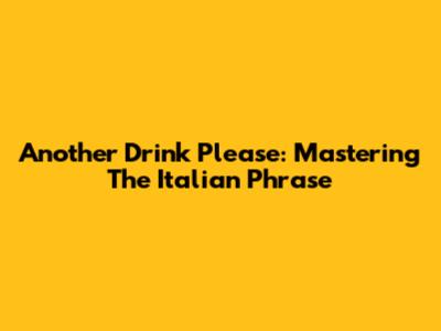 Another Drink Please: Mastering The Italian Phrase