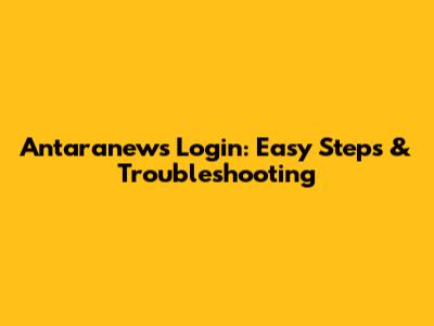 Antaranews Login: Easy Steps & Troubleshooting
