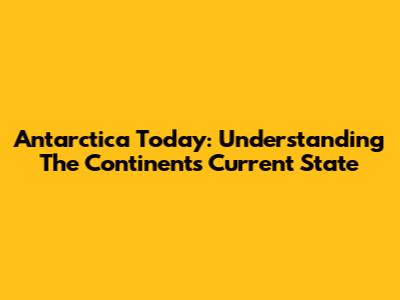 Antarctica Today: Understanding The Continent's Current State