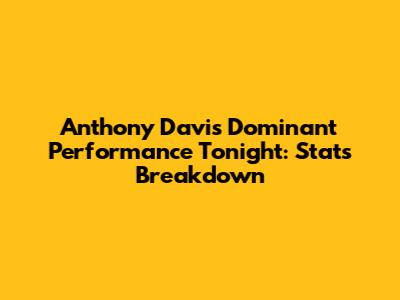 Anthony Davis' Dominant Performance Tonight: Stats Breakdown