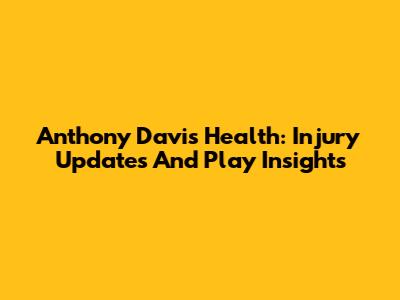 Anthony Davis' Health: Injury Updates And Play Insights