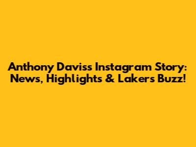 Anthony Davis's Instagram Story: News, Highlights & Lakers Buzz!