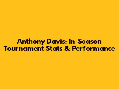 Anthony Davis: In-Season Tournament Stats & Performance