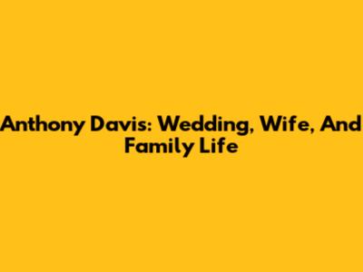 Anthony Davis: Wedding, Wife, And Family Life