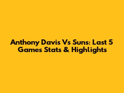 Anthony Davis Vs Suns: Last 5 Games Stats & Highlights