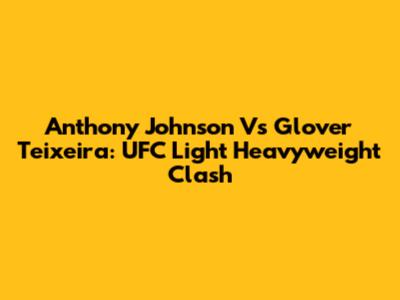 Anthony Johnson Vs Glover Teixeira: UFC Light Heavyweight Clash