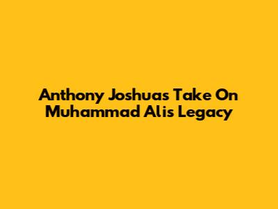 Anthony Joshua's Take On Muhammad Ali's Legacy