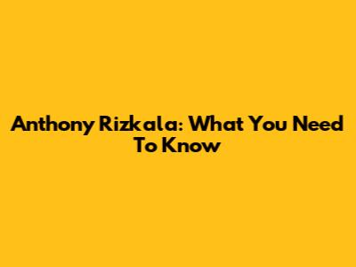 Anthony Rizkala: What You Need To Know