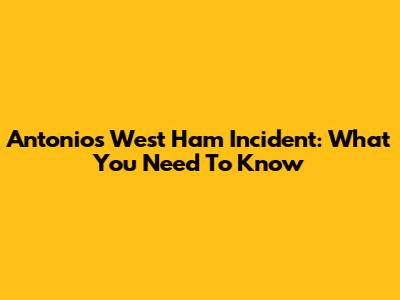 Antonio's West Ham Incident: What You Need To Know