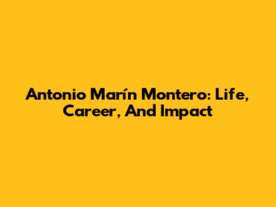 Antonio Marín Montero: Life, Career, And Impact