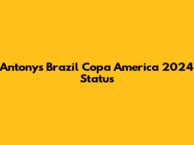 Antony's Brazil Copa America 2024 Status