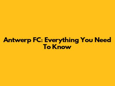 Antwerp FC: Everything You Need To Know