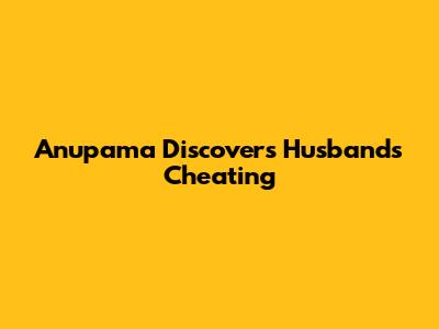 Anupama Discovers Husband's Cheating