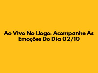 Ao Vivo No IJogo: Acompanhe As Emoções Do Dia 02/10
