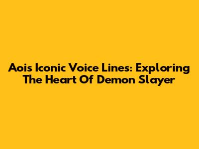 Aoi's Iconic Voice Lines: Exploring The Heart Of Demon Slayer