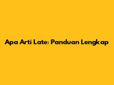 Apa Arti 'Late': Panduan Lengkap