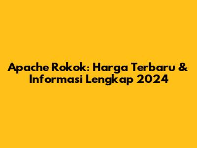 Apache Rokok: Harga Terbaru & Informasi Lengkap 2024