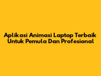 Aplikasi Animasi Laptop Terbaik Untuk Pemula Dan Profesional