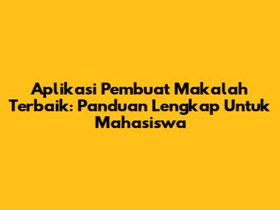 Aplikasi Pembuat Makalah Terbaik: Panduan Lengkap Untuk Mahasiswa