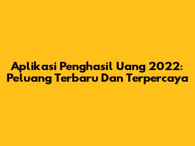 Aplikasi Penghasil Uang 2022: Peluang Terbaru Dan Terpercaya