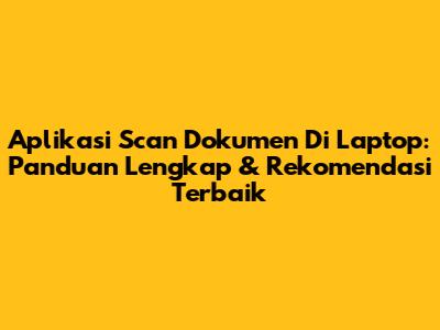 Aplikasi Scan Dokumen Di Laptop: Panduan Lengkap & Rekomendasi Terbaik
