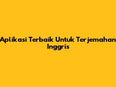 Aplikasi Terbaik Untuk Terjemahan Inggris