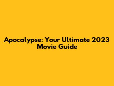 Apocalypse: Your Ultimate 2023 Movie Guide