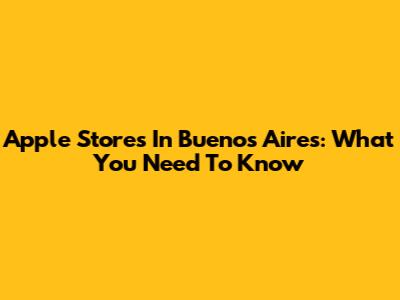 Apple Stores In Buenos Aires: What You Need To Know