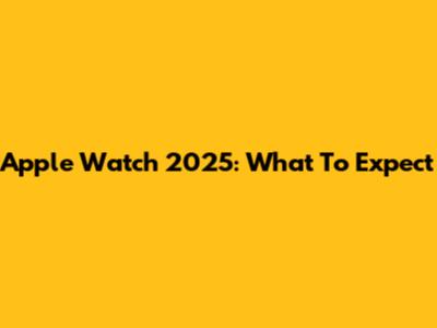 Apple Watch 2025: What To Expect