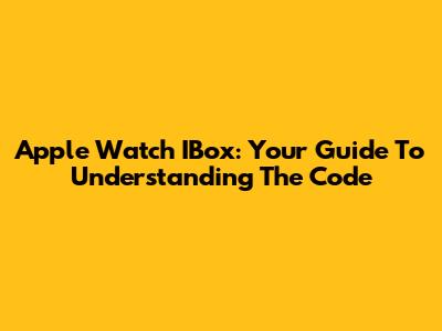 Apple Watch IBox: Your Guide To Understanding The Code