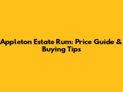 Appleton Estate Rum: Price Guide & Buying Tips