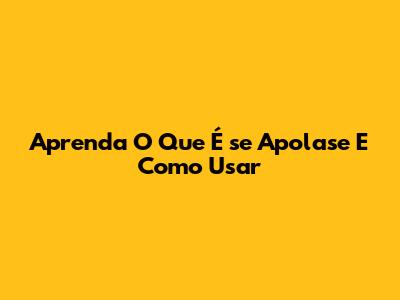 Aprenda O Que É 'se Apolase' E Como Usar