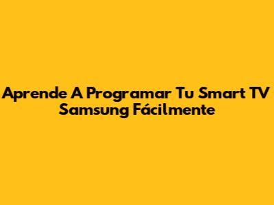 Aprende A Programar Tu Smart TV Samsung Fácilmente