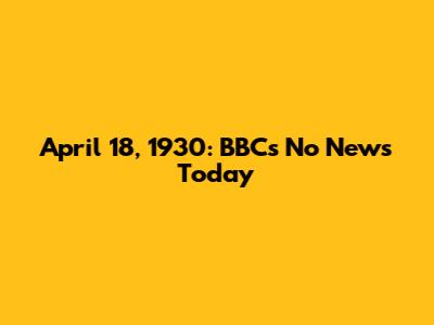 April 18, 1930: BBC's "No News Today"
