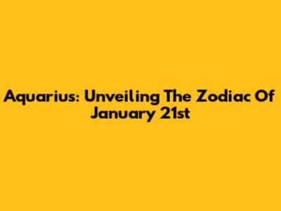 Aquarius: Unveiling The Zodiac Of January 21st