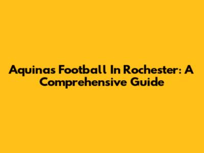 Aquinas Football In Rochester: A Comprehensive Guide