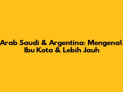 Arab Saudi & Argentina: Mengenal Ibu Kota & Lebih Jauh