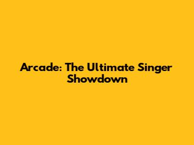Arcade: The Ultimate Singer Showdown