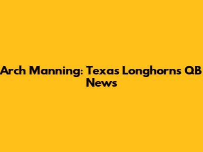 Arch Manning: Texas Longhorns QB News