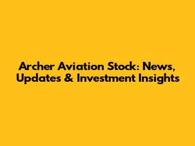 Archer Aviation Stock: News, Updates & Investment Insights