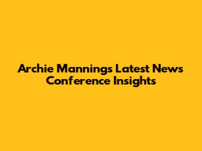 Archie Manning's Latest News Conference Insights